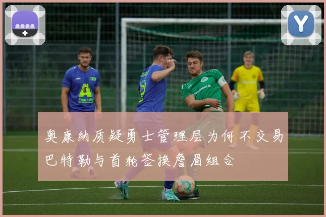 奥康纳质疑勇士管理层为何不交易巴特勒与首轮签换詹眉组合