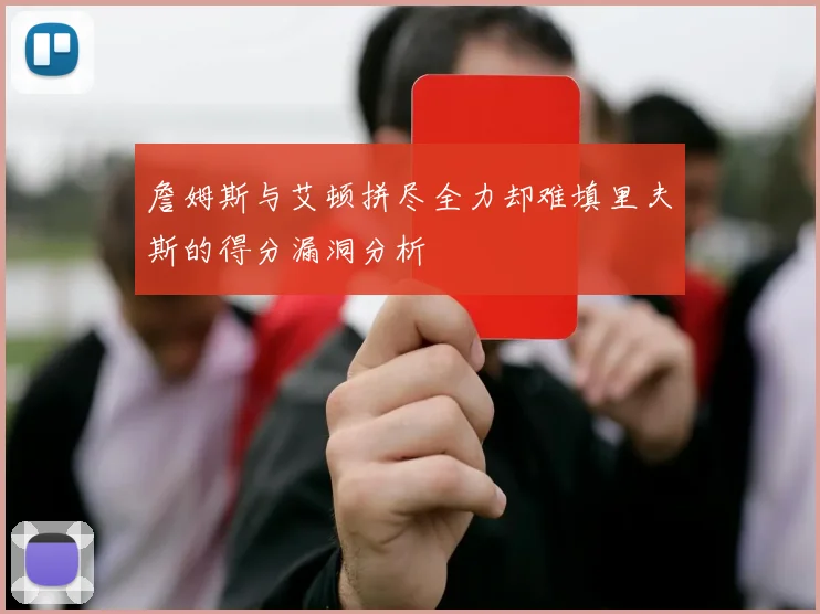 詹姆斯与艾顿拼尽全力却难填里夫斯的得分漏洞分析