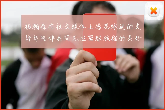 杨瀚森在社交媒体上感恩球迷的支持与陪伴共同见证篮球旅程的美好时刻