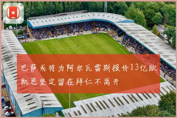 巴萨或将为阿尔瓦雷斯报价13亿欧凯恩坚定留在拜仁不离开