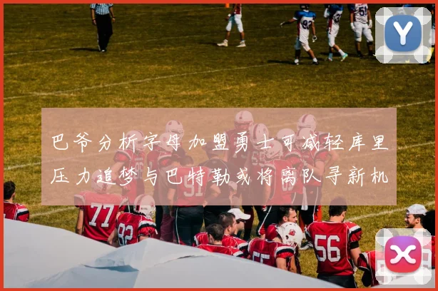 巴爷分析字母加盟勇士可减轻库里压力追梦与巴特勒或将离队寻新机遇